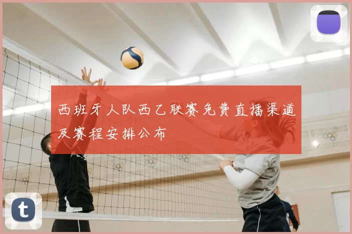 西班牙人队西乙联赛免费直播渠道及赛程安排公布