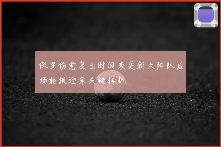 保罗伤愈复出时间表更新太阳队后场轮换迎来关键转折