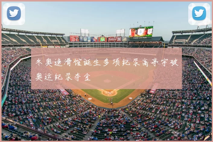 冬奥速滑馆诞生多项纪录高亭宇破奥运纪录夺金