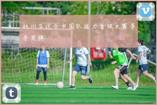 杭州亚运会中国队接力晋级决赛争夺奖牌