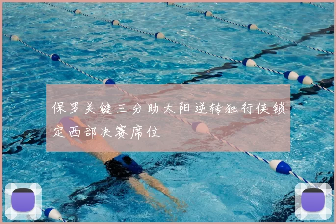 保罗关键三分助太阳逆转独行侠锁定西部决赛席位