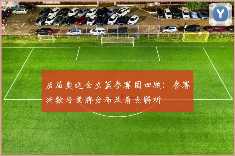 历届奥运会女篮参赛国回顾：参赛次数与奖牌分布及看点解析