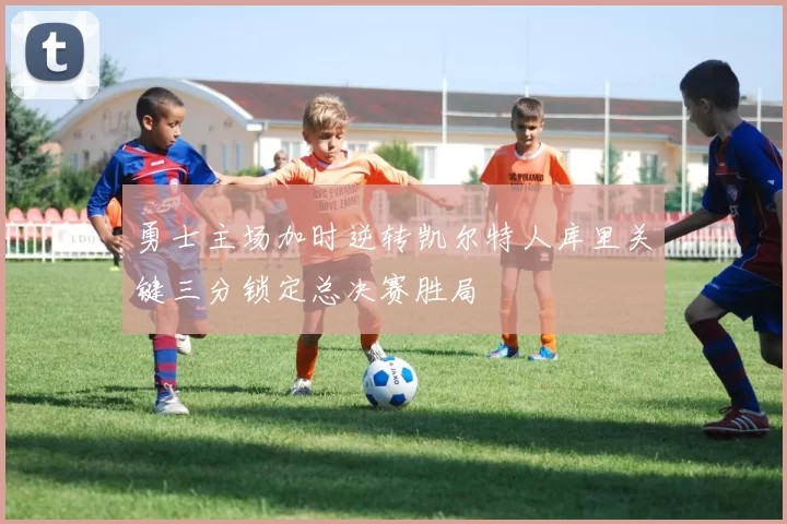 勇士主场加时逆转凯尔特人库里关键三分锁定总决赛胜局