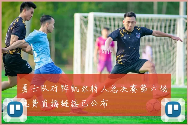 勇士队对阵凯尔特人总决赛第六场免费直播链接已公布