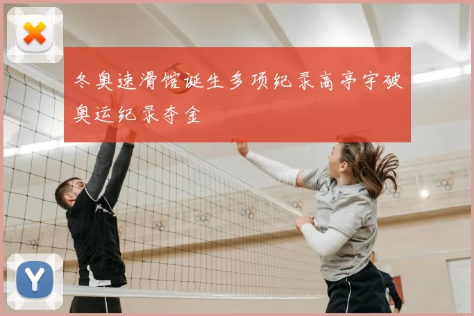 冬奥速滑馆诞生多项纪录高亭宇破奥运纪录夺金