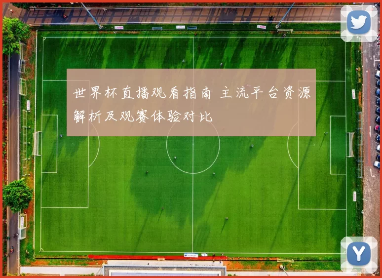 世界杯直播观看指南 主流平台资源解析及观赛体验对比