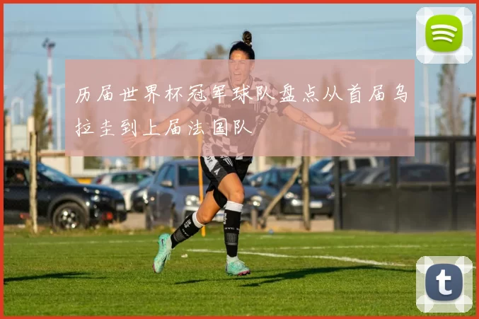 历届世界杯冠军球队盘点从首届乌拉圭到上届法国队