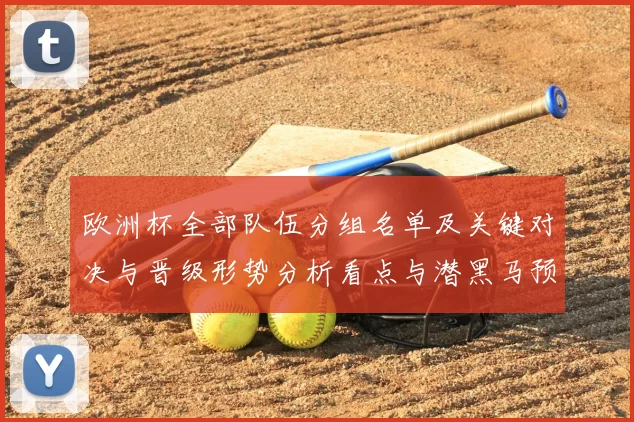 欧洲杯全部队伍分组名单及关键对决与晋级形势分析看点与潜黑马预测