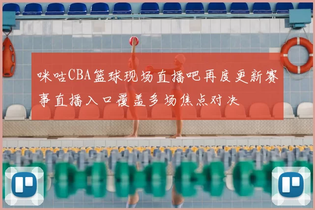 咪咕CBA篮球现场直播吧再度更新赛事直播入口覆盖多场焦点对决
